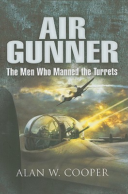 Air Gunner: The Men Who Manned the Turrets - Cooper, Alan W