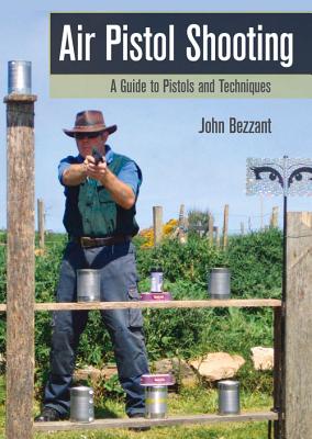 Air Pistol Shooting: A Guide to Pistols and Techniques - Bezzant, John