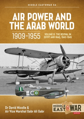 Air Power and the Arab World 1909-1955: Volume 8 - The Revival in Egypt and Iraq, 1943-1945 - Nicolle, David, and Gabr, Gabr Ali