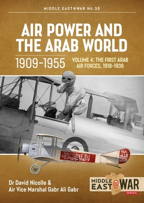 Air Power and the Arab World, Volume 4: The First Arab Air Forces, 1918-1936 - Nicolle, David, and Gabr, Gabr Ali