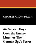 Air Service Boys Over the Enemy Lines, or the German Spy's Secret