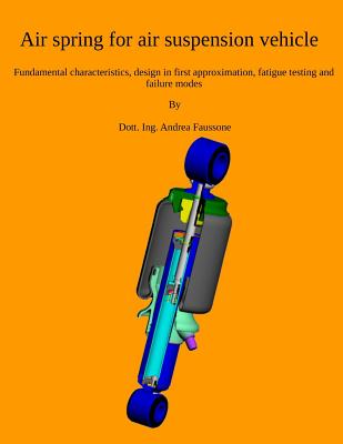 Air spring for air suspension vehicle: Fundamental characteristics, design in first approximation, fatigue testing and failure modes - Faussone, Andrea