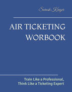 Air Ticketing Worbook: Train Like a Professional, Think Like a Ticketing Expert
