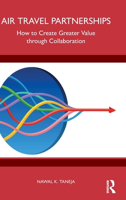 Air Travel Partnerships: How to Create Greater Value through Collaboration - Taneja, Nawal K.