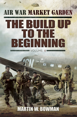 Air War Market Garden: The Build Up to the Beginning - Bowman, Martin