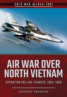 Air War Over North Vietnam: Operation Rolling Thunder, 1965 1968 - Emerson, Stephen