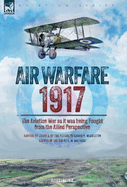 Air Warfare, 1917 - The Aviation War as it was being Fought from the Allied Perspective