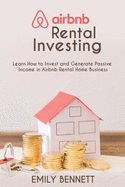 Airbnb Rental Investments: Learn How to Invest and Generate Passive Income in Airbnb Rental Home Business