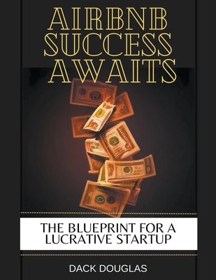 Airbnb Success Awaits: The Blueprint For A Lucrative Startup - Douglas, Dack