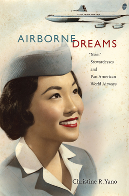 Airborne Dreams: "Nisei" Stewardesses and Pan American World Airways - Yano, Christine R