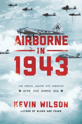 Airborne in 1943: The Daring Allied Air Campaign Over the North Sea - Wilson, Kevin