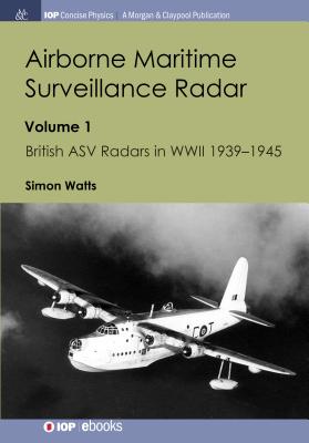 Airborne Maritime Surveillance Radar: Volume 1, British ASV Radars in WWII 1939-1945 - Watts, Simon