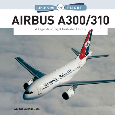 Airbus A300/310: A Legends of Flight Illustrated History - Borgmann, Wolfgang