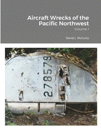 Aircraft Wrecks of the Pacific Northwest: Volume 1
