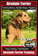 Airedale Terrier Training Book for Airedale Dogs & Puppies By BoneUP DOG Training: Are You Ready to Bone Up? Easy Training * Fast Results Airedale Terrier Training