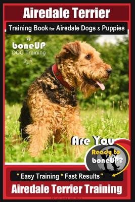 Airedale Terrier Training Book for Airedale Dogs & Puppies By BoneUP DOG Training: Are You Ready to Bone Up? Easy Training * Fast Results Airedale Terrier Training - Kane, Karen Douglas