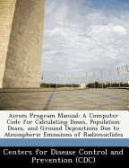 Airem Program Manual: A Computer Code for Calculating Doses, Population Doses, and Ground Depositions Due to Atmospheric Emissions of Radionuclides
