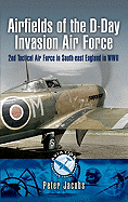 Airfields of the D-Day Invasion Force: 2nd Tactical Air Force in South-East England in World War Two