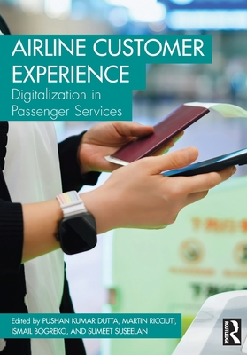 Airline Customer Experience: Digitalization in Passenger Services - Dutta, Pushan Kumar (Editor), and Ricciuti, Martin (Editor), and Bogrekci, Ismail (Editor)