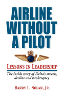 Airline Without a Pilot - Leadership Lessons/Inside Story of Delta's Success, Decline and Bankruptcy