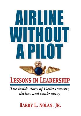 Airline Without a Pilot - Leadership Lessons / Inside Story of Delta's Success, Decline and Bankruptcy - Nolan, Harry L