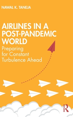 Airlines in a Post-Pandemic World: Preparing for Constant Turbulence Ahead - Taneja, Nawal K