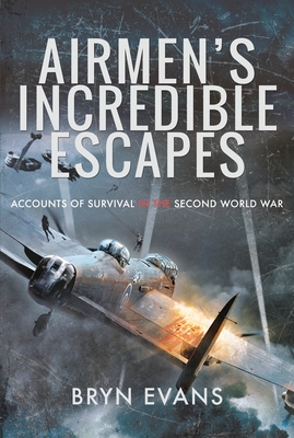 Airmen's Incredible Escapes: Accounts of Survival in the Second World War - Evans, Bryn