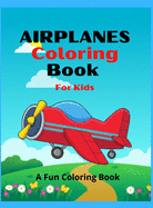 Airplanes Coloring Book for Kids: Amazing Airplanes Coloring Book For Kids / An AiRplane Coloring Book For Toddlers And Kids Ages 4-12 With Beautiful Unique Coloring Pages Of Airplanes