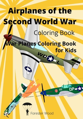 Airplanes of the Second World War Coloring Book: War Planes Coloring Book for Kids - Wood, Forester