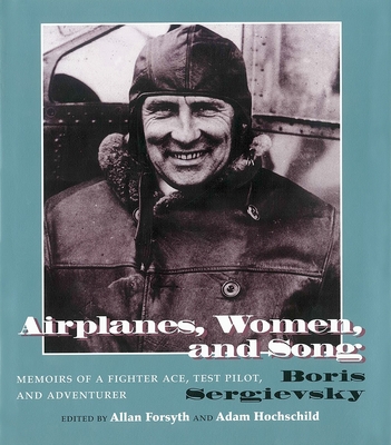 Airplanes, Women, and Song: Memoirs of a Fighter Ace, Test Pilot, and Adventurer - Sergievsky, Bois, and Forsyth, Allan (Editor), and Hochschild, Adam (Editor)