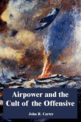 Airpower and the Cult of the Offensive - Carter, John R