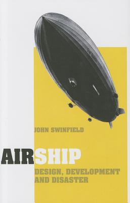 Airship: Design, Development and Disaster - Swinfield, John