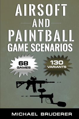 Airsoft and Paintball Game Scenarios: 68 Different Games with 130 Variations! - Bruderer, Michael