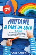 Aiutami a Fare da Solo per Bambini da 0 a 3 Anni Edizione 2021: Il Metodo Montessori Spiegato ai Genitori. Guida Completa con Oltre 120 Attivit per l'Educazione e lo Sviluppo del Tuo Bambino