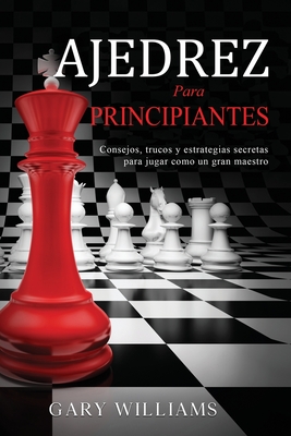 Ajedrez para principiantes: Consejos, trucos y estrategias secretas para jugar como un gran maestro - Williams, Gary