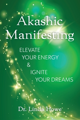 Akashic Manifesting: Elevate Your Energy & Ignite Your Dreams - Howe, Linda