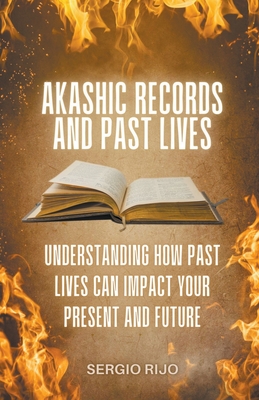 Akashic Records and Past Lives: Understanding How Past Lives Can Impact Your Present and Future - Rijo, Sergio