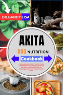 AKITA DOG NUTRITION Cookbook: A Comprehensive Guide To Optimal Canine Health With Homemade Recipes, Balanced Diet Plans, And Nutritional Tips For Preparing Delicious And Healthy Meals At Home