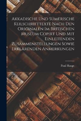 Akkadische Und Sumerische Keilschrifttexte Nach Den Originalen Im Britischen Museum Copirt Und Mit Einleitenden Zusammenstellungen Sowie Erklrenden Anmerkungen - Haupt, Paul