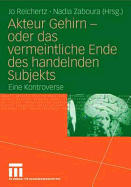 Akteur Gehirn - Oder Das Vermeintliche Ende Des Handelnden Subjekts: Eine Kontroverse