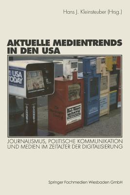 Aktuelle Medientrends in Den USA: Journalismus, Politische Kommunikation Und Medien Im Zeitalter Der Digitalisierung - Kleinsteuber, Hans J (Editor)