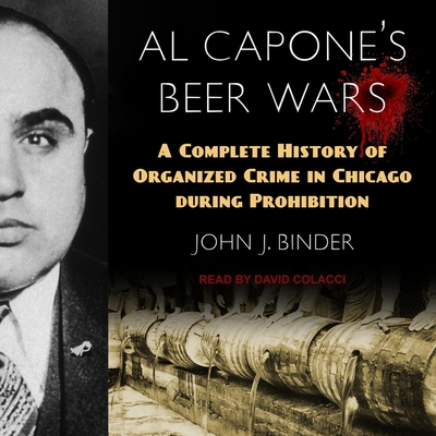 Al Capone's Beer Wars: A Complete History of Organized Crime in Chicago During Prohibition - Binder, John J, and Colacci, David (Read by)