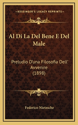 Al Di La Del Bene E Del Male: Preludio D'una Filosofia Dell' Avvenire (1898) - Nietzsche, Federico