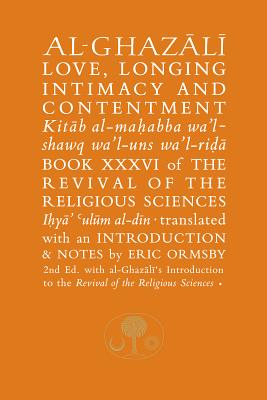 Al-Ghazali on Love, Longing, Intimacy and Contentment: Book XXXVI of the Revival of the Religious Sciences - al-Ghazali, Abu Hamid, and Ormsby, Eric (Translated by)