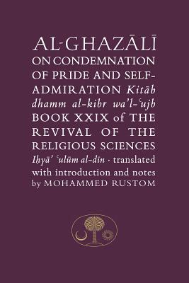 Al-Ghazali on the Condemnation of Pride and Self-Admiration: Book XXIX of the Revival of the Religious Sciences - Al-Ghazali, Abu Hamid, and Rustom, Mohammed (Translated by)