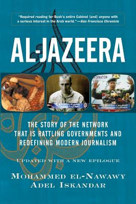 Al-Jazeera: The Story of the Network That Is Rattling Governments and Redefining Modern Journalism - El-Nawawy, Mohammed, and Iskandar, Adel