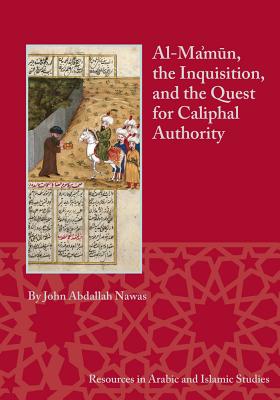 Al-Ma'mun, the Inquisition, and the Quest for Caliphal Authority - Nawas, John Abdallah