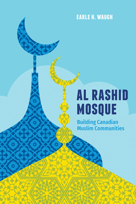 Al Rashid Mosque: Building Canadian Muslim Communities - Waugh, Earle H, and Abu-Laban, Baha (Foreword by)