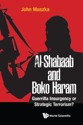 Al-shabaab And Boko Haram: Guerrilla Insurgency Or Strategic Terrorism? - Maszka, John