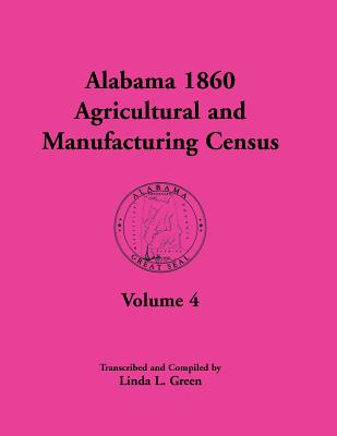 Alabama 1860 Agricultural and Manufacturing Census: Volume 4 for Perry, Pickens, Pike, Randolph, Russell, Shelby, St. Clair, Sumter, Tallapoosa, Talla - Green, Linda L